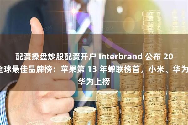 配资操盘炒股配资开户 Interbrand 公布 2025 全球最佳品牌榜:苹果第 13 年蝉联榜首,小米、华为上榜