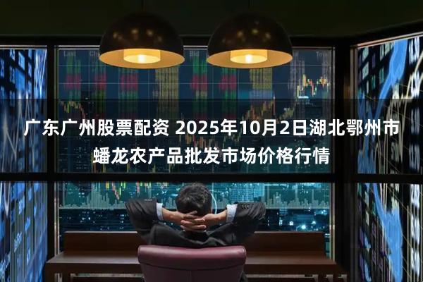 广东广州股票配资 2025年10月2日湖北鄂州市蟠龙农产品批发市场价格行情