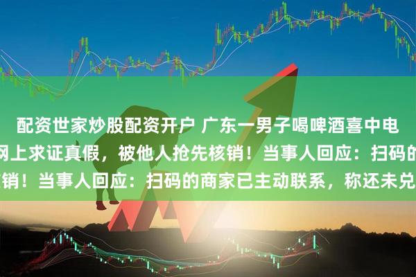 配资世家炒股配资开户 广东一男子喝啤酒喜中电动车大奖，发中奖码到网上求证真假，被他人抢先核销！当事人回应：扫码的商家已主动联系，称还未兑奖